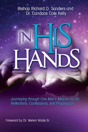 In His Hands : Journeying through One Man's Miracle via His Reflections, Confessions, and Progression