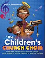 The Children's Church Choir : A Handbook for Children's Choir Directors and Those Desiring to Develop A Ministry of Music for Children