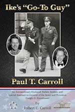 Ike's "Go-To Guy," Paul T. Carroll: An Extraordinary Husband, Father, Soldier, and Special Assistant to General of the Army and President Dwight D. Ei