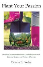 Plant Your Passion: Memoir of a Determined Woman's Path Into Horticulture, Botanical Gardens and Making a Difference 