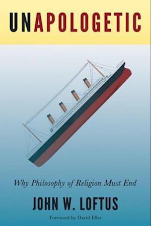 Unapologetic : Why Philosophy of Religion Must End