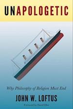 Unapologetic : Why Philosophy of Religion Must End