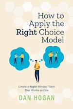 How to Apply the Right Choice Model: Create a Right-Minded Team That Works as One 