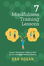 7 Mindfulness Training Lessons: Improve Teammates' Ability to Work as One with Right-Minded Thinking 