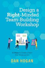 Design a Right-Minded, Team-Building Workshop: 12 Steps to Create a Team That Works as One 