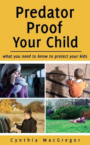Predator Proof Your Child : What You Need to Know to Protect Your Kids