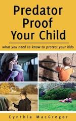 Predator Proof Your Child : What You Need to Know to Protect Your Kids