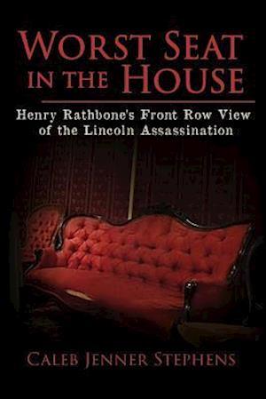 Worst Seat in the House: Henry Rathbone's Front Row View of the Lincoln Assassination