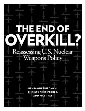 The End of Overkill : Reassessing U.S. Nuclear Weapons Policy