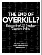 The End of Overkill : Reassessing U.S. Nuclear Weapons Policy