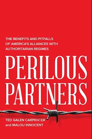 Perilous Partners : The Benefits and Pitfalls of America's Alliances with Authoritarian Regimes