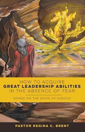 How to Acquire Great Leadership Abilities in the Absence of Fear: Based on the Book of Exodus