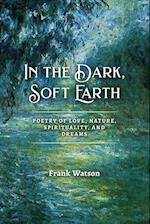 In the Dark, Soft Earth: Poetry of Love, Nature, Spirituality, and Dreams 
