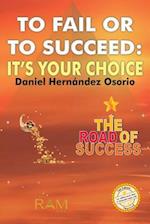 To Fail or to Succeed: It´s your choice: The road of success 