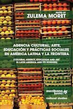 Agencia Cultural, Arte, Educacion y Practicas Sociales En America Latina y La Frontera - Cultural Agency, Art and Education in Latin America and Its B