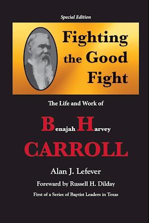 Fighting the Good Fight The Life and Work of B.H. Carroll