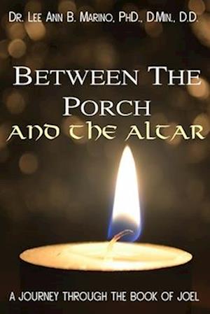 Between The Porch And The Altar: A Journey Through The Book Of Joel