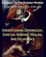 Understanding Demonology, Spiritual Warfare, Healing, And Deliverance: A Manual For The Christian Minister 