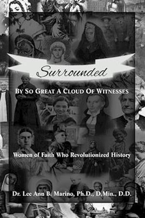 Surrounded By So Great A Cloud Of Witnesses: Women Of Faith Who Revolutionized History