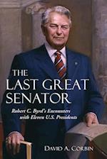 The Last Great Senator: Robert C. Byrd's Encounters with Eleven U.S. Presidents 