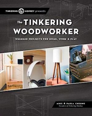 Tinkering Woodworker: Weekend Projects for Home, Work and Play