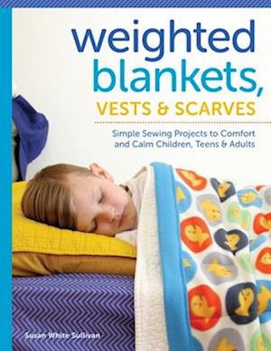 Weighted Blankets, Vests, and Scarves: Simple Sewing Projects to Calm and Children, Teens and Adults