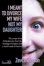 I Meant to Divorce My Wife Not My Daughter