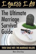 I Guess I Do: The Ultimate Marriage Survival Guide: Thou Shalt Not: The Marriage Killers 