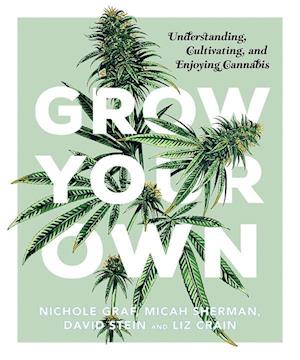Grow Your Own: Understanding, Cultivating, and Enjoying Marijuana