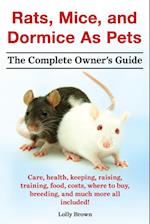 Rats, Mice, and Dormice as Pets. Care, Health, Keeping, Raising, Training, Food, Costs, Where to Buy, Breeding, and Much More All Included! the Comple