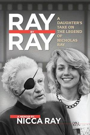 Ray By Ray : A Daughter's Take on the Legend of Nicholas Ray