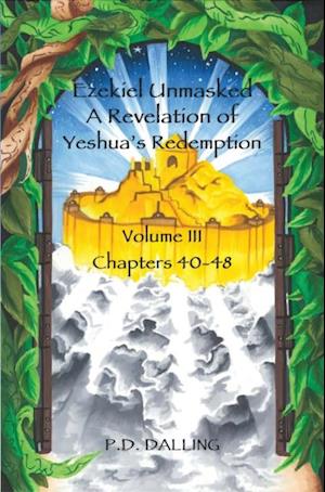 Ezekiel Unmasked - A Revelation of Yeshua's Redemption (Chapters 40-48)