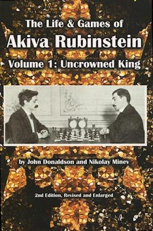 The Life & Games of Akiva Rubinstein: Volume 1: Uncrowned King