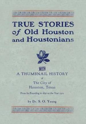 True Stories of Old Houston & Houstonians, with a Thumbnail History of Houston