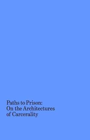 Paths to Prison – On the Architecture of Carcerality