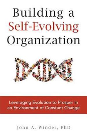 Building a Self-Evolving Organization: Leveraging Evolution to Prosper in an Environment of Constant Change