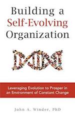 Building a Self-Evolving Organization: Leveraging Evolution to Prosper in an Environment of Constant Change 