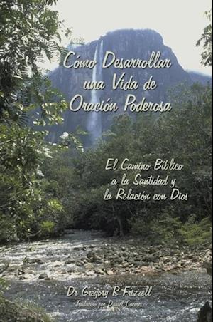 Cómo Desarrollar una Vida de Oración Poderosa