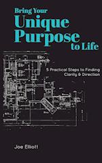 Bring Your Unique Purpose to Life: 5 Practical Steps to Finding Clarity & Direction 