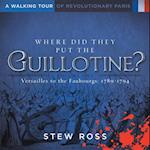 Where Did They Put the Guillotine?-Versailles to the Faubourgs : Volume One