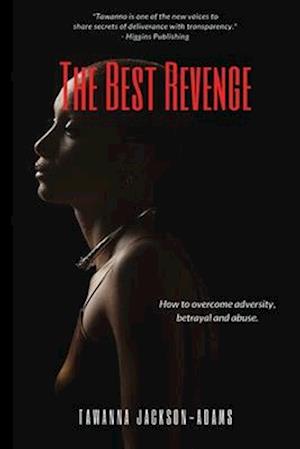 The Best Revenge: How to Overcome Betrayal, Adversity and Abuse