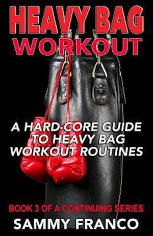 Heavy Bag Workout: A Hard-Core Guide to Heavy Bag Workout Routines