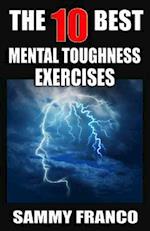 The 10 Best Mental Toughness Exercises: How to Develop Self-Confidence, Self-Discipline, Assertiveness, and Courage in Business, Sports and Health 