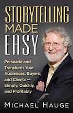 Storytelling Made Easy: Persuade and Transform Your Audiences, Buyers, and Clients - Simply, Quickly, and Profitably 