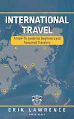 International Travel: A How-To Guide for Beginners and Seasoned Travelers 