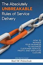The Absolutely Unbreakable Rules of Service Delivery: How to Manage Your Business to Maximize Customer Service, Profit, and Employee Culture 
