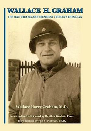 Wallace H. Graham: The Man Who Became President Truman's Physician