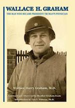 Wallace H. Graham: The Man Who Became President Truman's Physician 