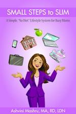 Small Steps To Slim : A Simple, "No Diet" Lifestyle System for Busy Moms