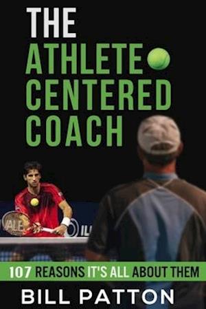 The Athlete Centered Coach: 107 Reasons It's All About Them